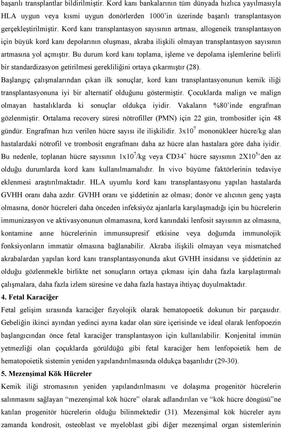 Bu durum kord kanı toplama, işleme ve depolama işlemlerine belirli bir standardizasyon getirilmesi gerekliliğini ortaya çıkarmıştır (28).