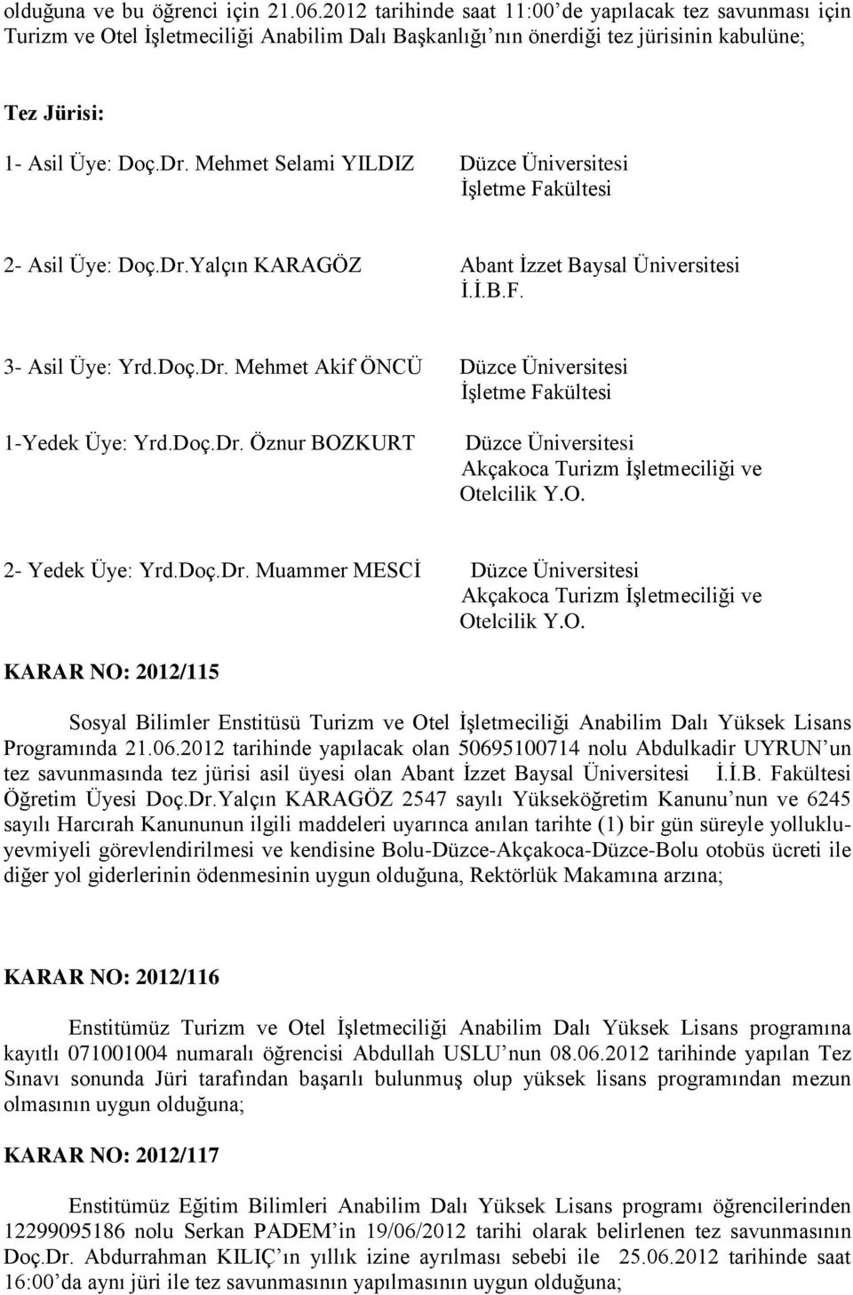 Mehmet Selami YILDIZ Düzce Üniversitesi 2- Asil Üye: Doç.Dr.Yalçın KARAGÖZ Abant İzzet Baysal Üniversitesi İ.İ.B.F. 3- Asil Üye: Yrd.Doç.Dr. Mehmet Akif ÖNCÜ Düzce Üniversitesi 1-Yedek Üye: Yrd.Doç.Dr. Öznur BOZKURT Düzce Üniversitesi 2- Yedek Üye: Yrd.