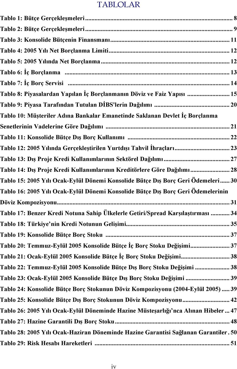 .. 15 Tablo 9: Piyasa Tarafından Tutulan DİBS'lerin Dağılımı... 20 Tablo 10: Müşteriler Adına Bankalar Emanetinde Saklanan Devlet İç Borçlanma Senetlerinin Vadelerine Göre Dağılımı.