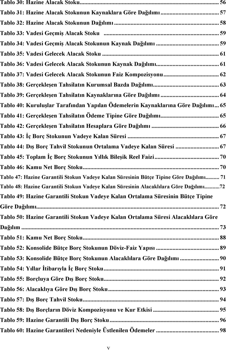 .. 61 Tablo 37: Vadesi Gelecek Alacak Stokunun Faiz Kompozisyonu... 62 Tablo 38: Gerçekleşen Tahsilatın Kurumsal Bazda Dağılımı... 63 Tablo 39: Gerçekleşen Tahsilatın Kaynaklarına Göre Dağılımı.