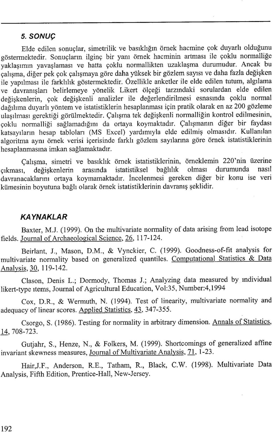 Ancak bu çalışma, dğer pek çok çalışmaya göre daha yüksek br gözlem sayısı ve daha fazla değşken le yapılması le farklılık göstermektedr.