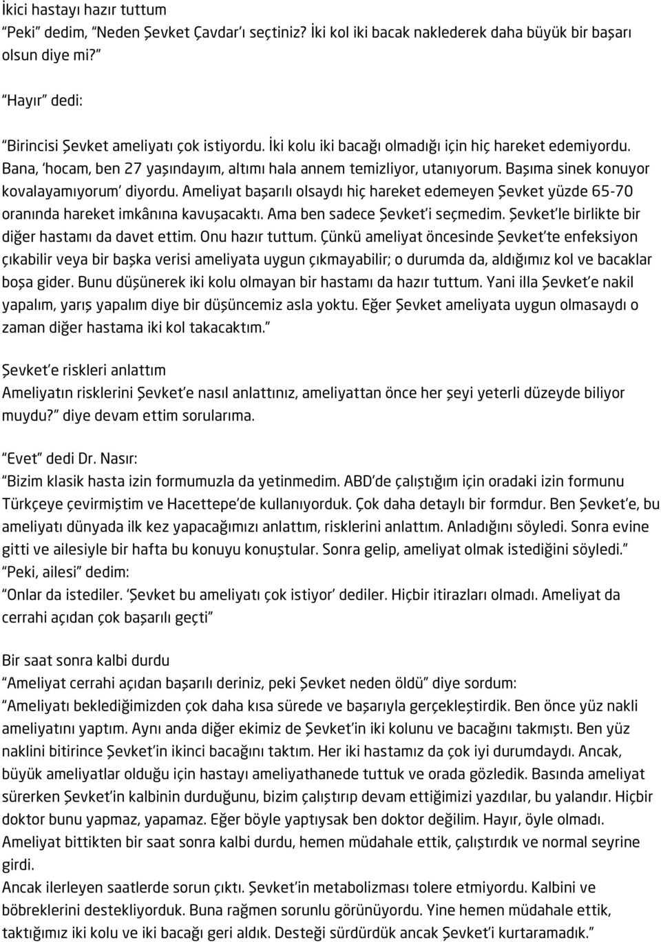 Ameliyat başarılı olsaydı hiç hareket edemeyen Şevket yüzde 65-70 oranında hareket imkânına kavuşacaktı. Ama ben sadece Şevket i seçmedim. Şevket le birlikte bir diğer hastamı da davet ettim.