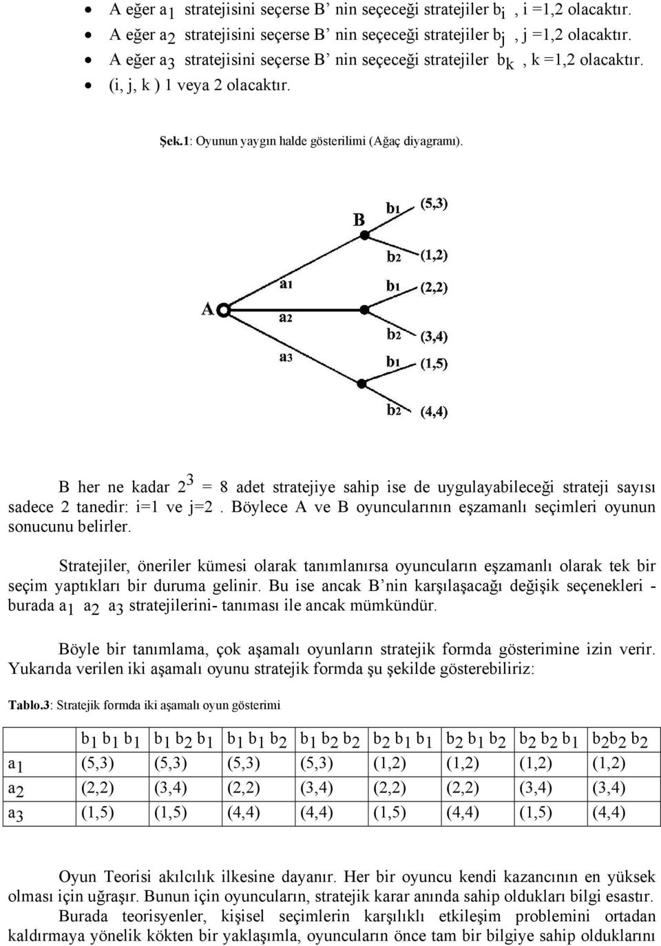 B her ne kadar 2 3 = 8 adet stratejiye sahip ise de uygulayabileceği strateji sayısı sadece 2 tanedir: i=1 ve j=2. Böylece A ve B oyuncularının eşzamanlı seçimleri oyunun sonucunu belirler.