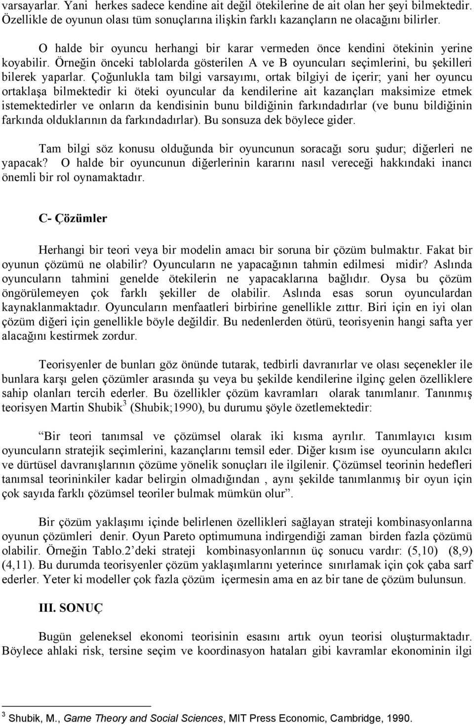 Çoğunlukla tam bilgi varsayımı, ortak bilgiyi de içerir; yani her oyuncu ortaklaşa bilmektedir ki öteki oyuncular da kendilerine ait kazançları maksimize etmek istemektedirler ve onların da