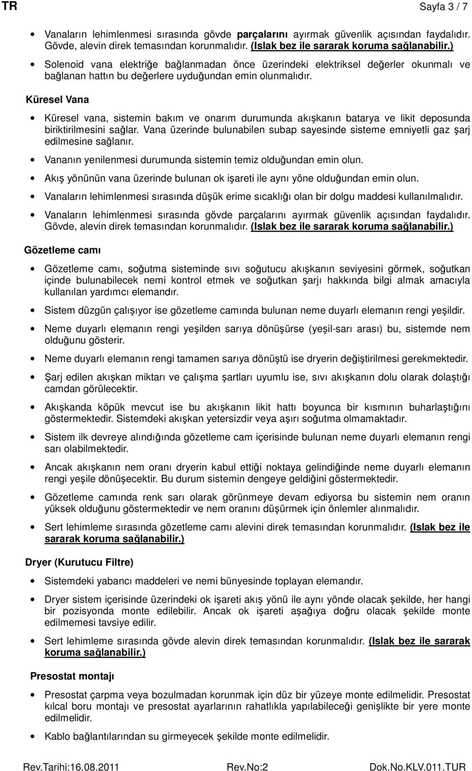 Küresel Vana Küresel vana, sistemin bakım ve onarım durumunda akışkanın batarya ve likit deposunda biriktirilmesini sağlar.