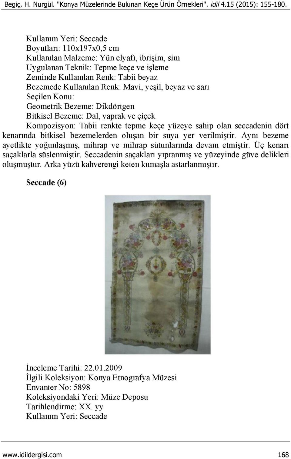 Mavi, yeşil, beyaz ve sarı Geometrik Bezeme: Dikdörtgen Bitkisel Bezeme: Dal, yaprak ve çiçek Kompozisyon: Tabii renkte tepme keçe yüzeye sahip olan seccadenin dört kenarında bitkisel bezemelerden