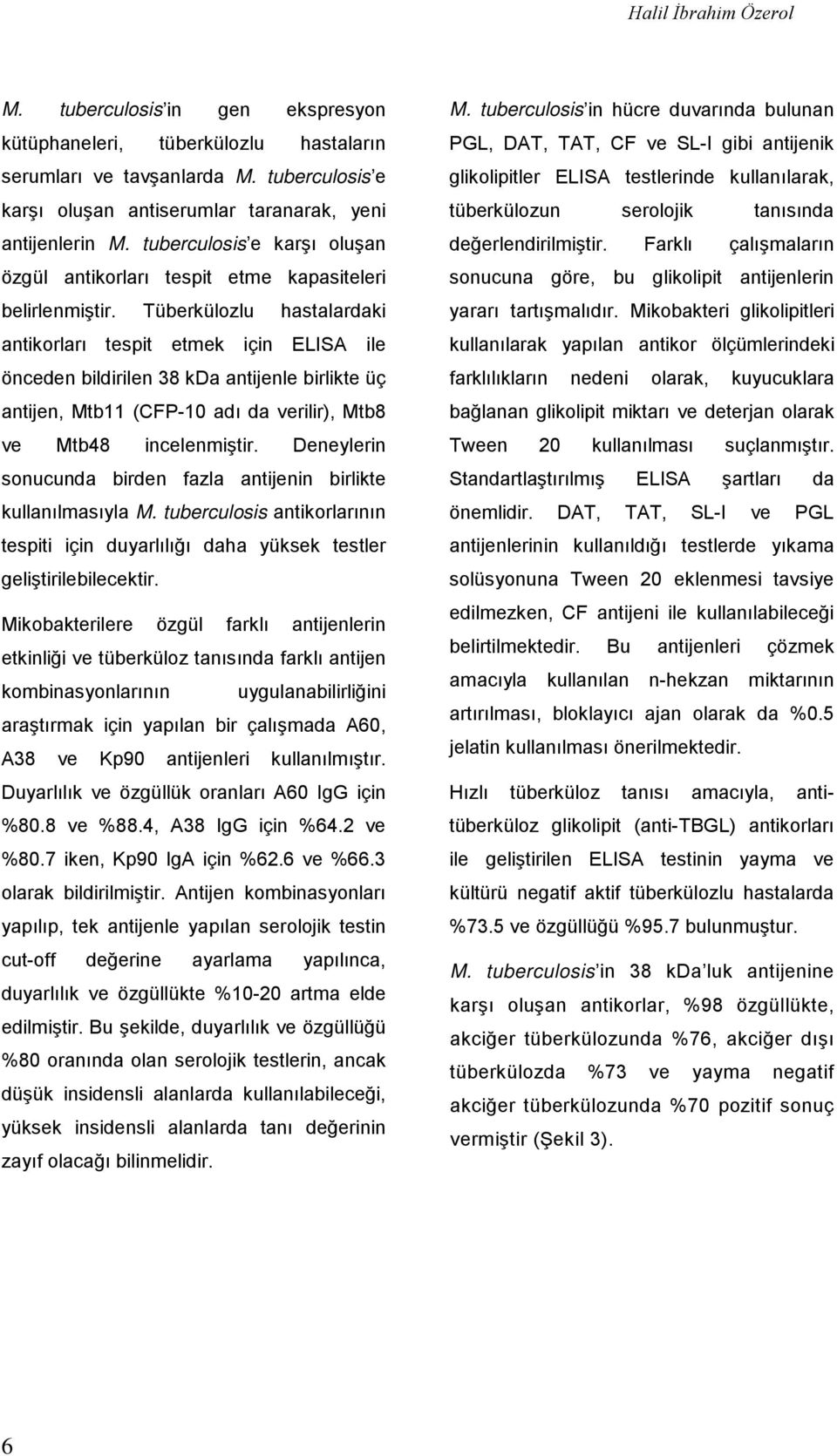 Tüberkülozlu hastalardaki antikorları tespit etmek için ELISA ile önceden bildirilen 38 kda antijenle birlikte üç antijen, Mtb11 (CFP-10 adı da verilir), Mtb8 ve Mtb48 incelenmiştir.