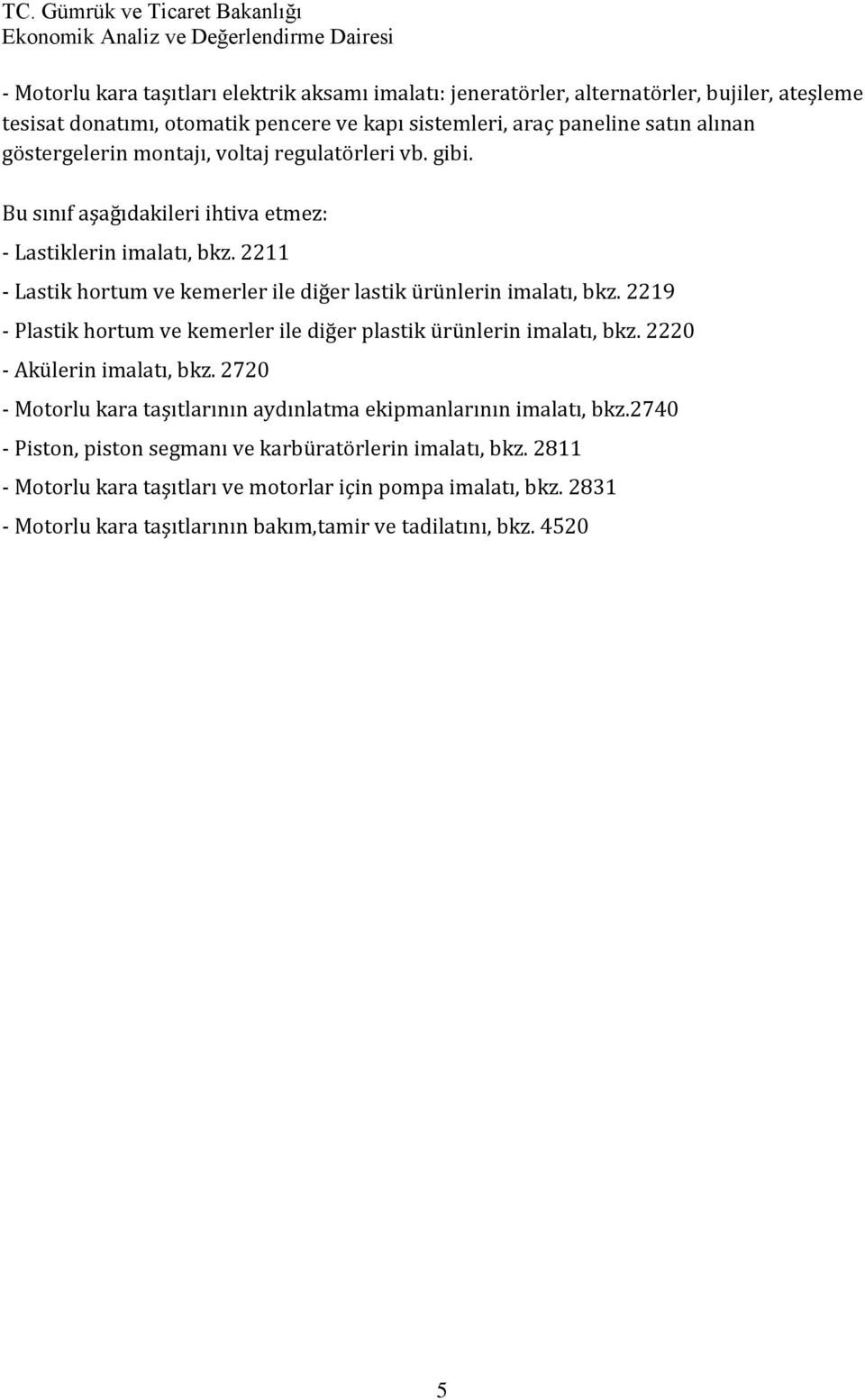 2211 - Lastik hortum ve kemerler ile diğer lastik ürünlerin imalatı, bkz. 2219 - Plastik hortum ve kemerler ile diğer plastik ürünlerin imalatı, bkz. 2220 - Akülerin imalatı, bkz.