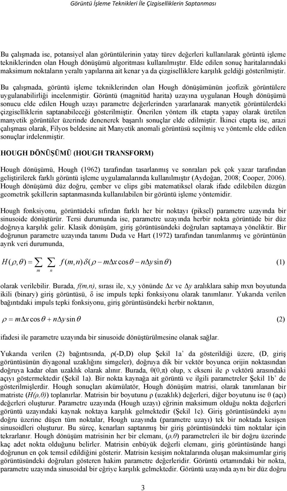 Bu çalışmada, görüntü işleme tekniklerinden olan Hough dönüşümünün jeofizik görüntülere uygulanabilirliği incelenmiştir.