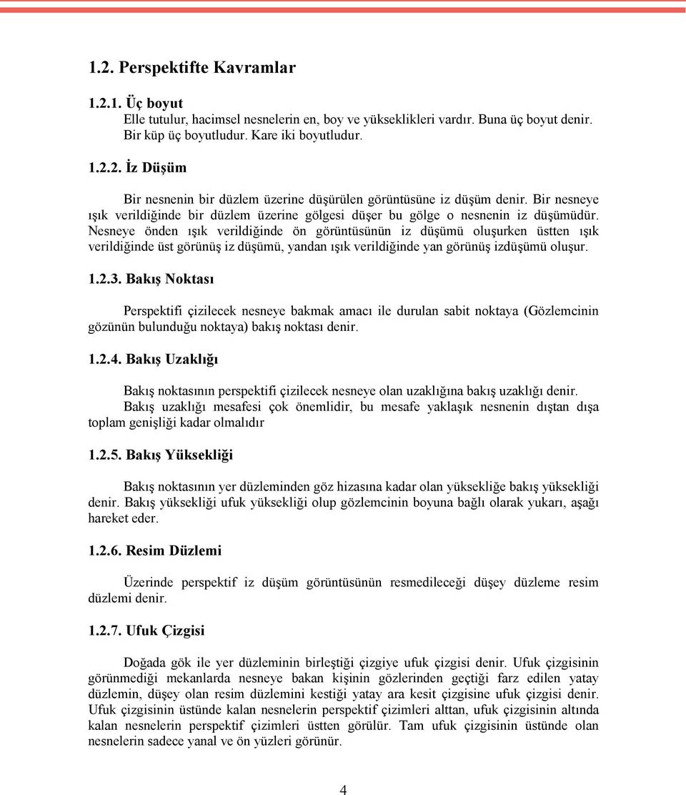 Nesneye önden ışık verildiğinde ön görüntüsünün iz düşümü oluşurken üstten ışık verildiğinde üst görünüş iz düşümü, yandan ışık verildiğinde yan görünüş izdüşümü oluşur. 1.2.3.