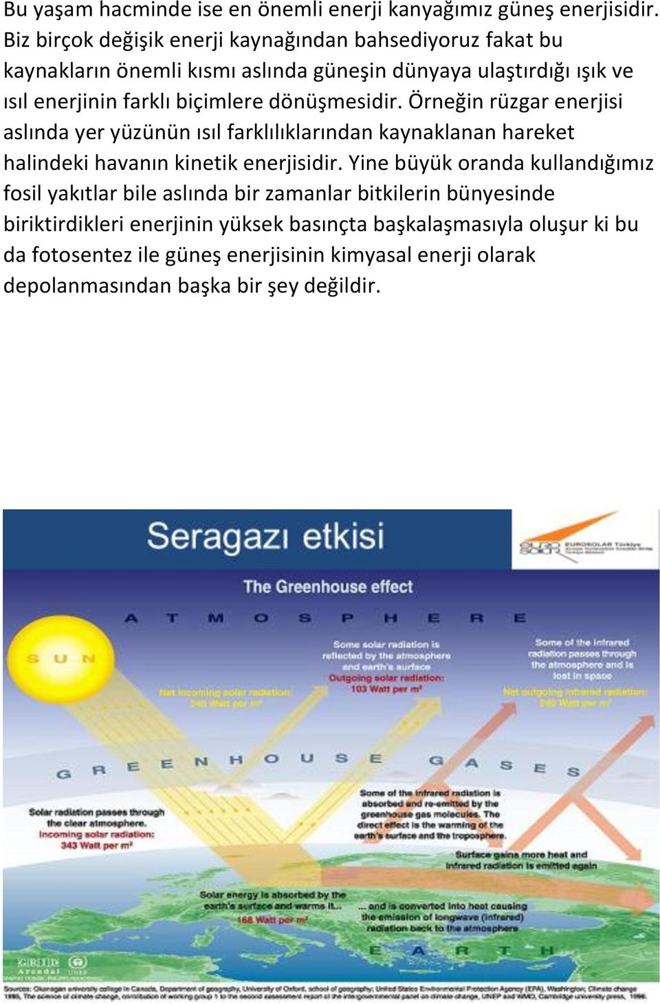 biçimlere dönüşmesidir. Örneğin rüzgar enerjisi aslında yer yüzünün ısıl farklılıklarından kaynaklanan hareket halindeki havanın kinetik enerjisidir.