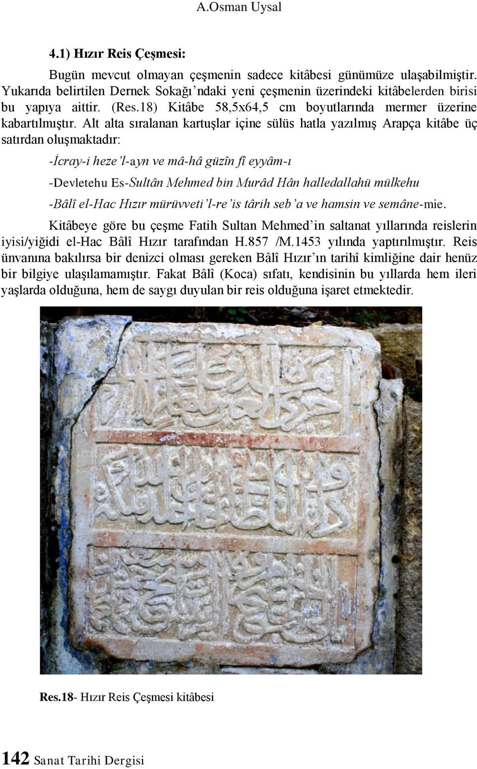 Alt alta sıralanan kartuşlar içine sülüs hatla yazılmış Arapça kitâbe üç satırdan oluşmaktadır: -İcray-i heze l-ayn ve mâ-hâ güzîn fî eyyâm-ı -Devletehu Es-Sultân Mehmed bin Murâd Hân halledallahü