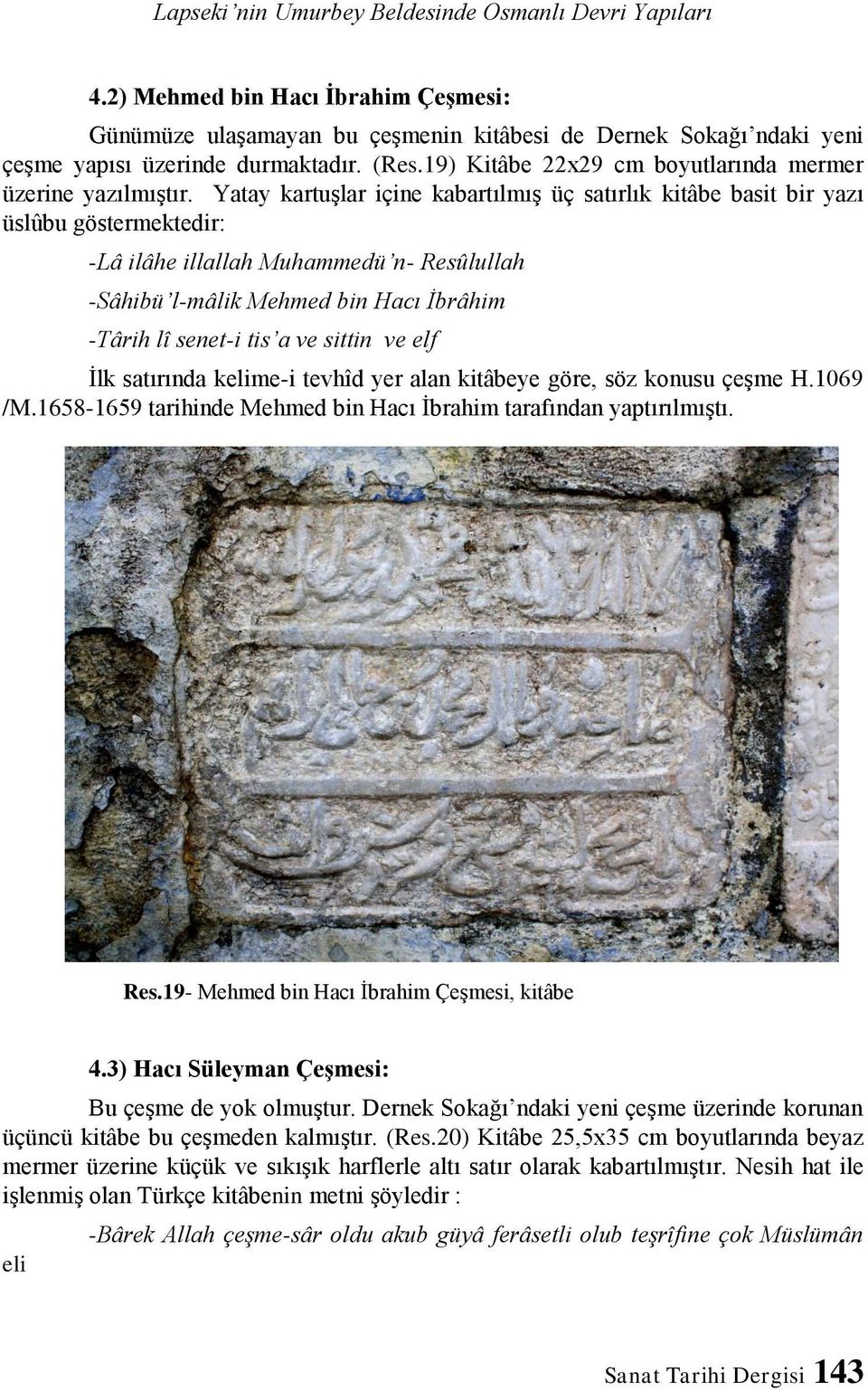 Yatay kartuşlar içine kabartılmış üç satırlık kitâbe basit bir yazı üslûbu göstermektedir: -Lâ ilâhe illallah Muhammedü n- Resûlullah -Sâhibü l-mâlik Mehmed bin Hacı İbrâhim -Târih lî senet-i tis a