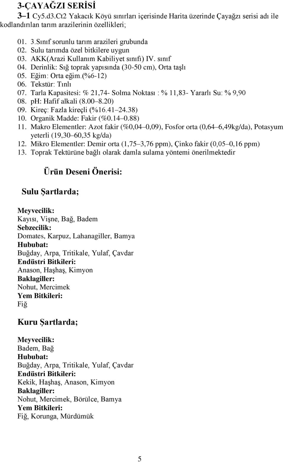 Tarla Kapasitesi: % 21,74- Solma Noktası : % 11,83- Yararlı Su: % 9,90 08. ph: Hafif alkali (8.00 8.20) 09. Kireç: Fazla kireçli (%16.41 24.38) 10. Organik Madde: Fakir (%0.14 0.88) 11.