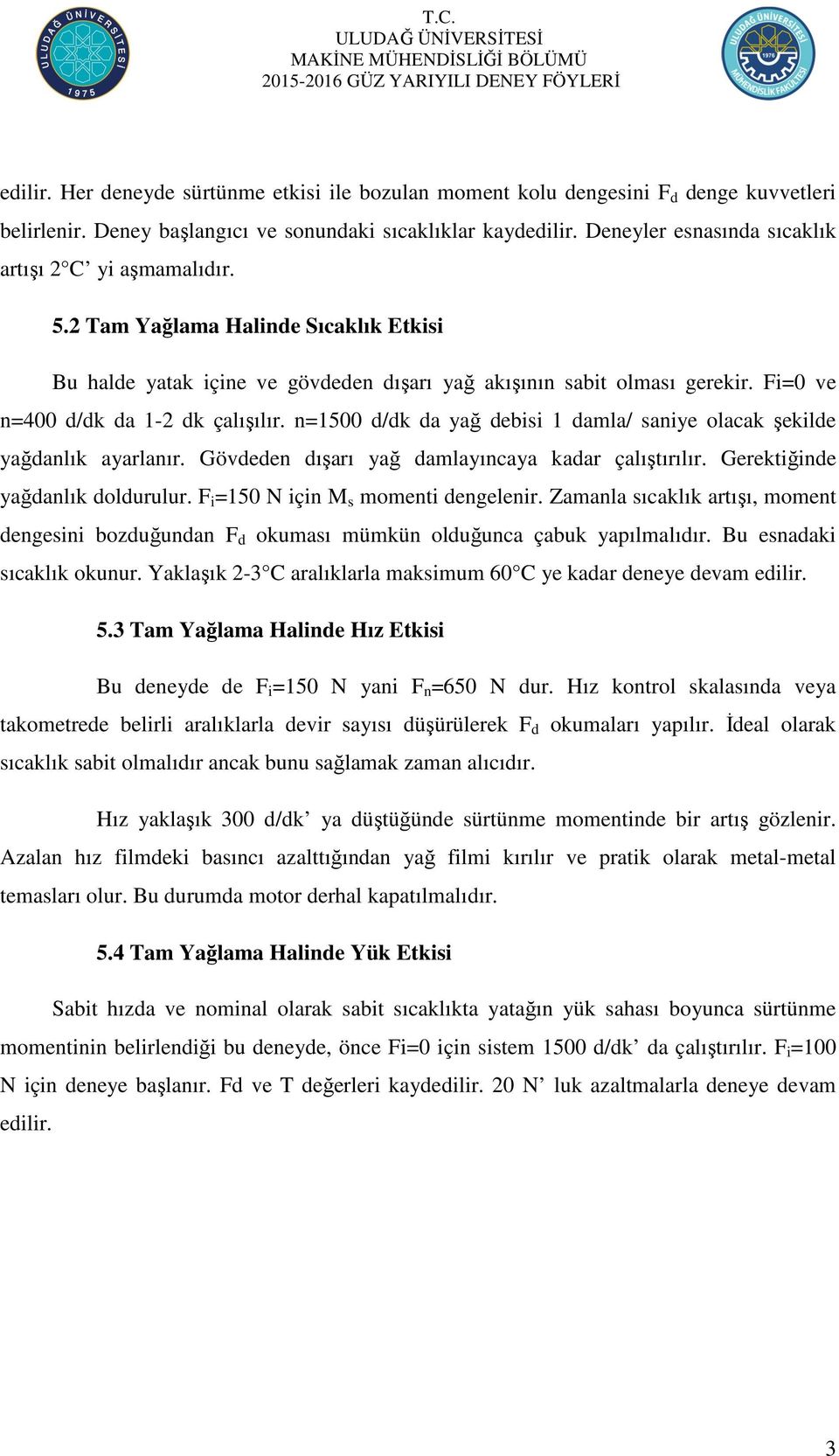 Fi=0 ve n=400 d/dk da 1-2 dk çalışılır. n=1500 d/dk da yağ debisi 1 damla/ saniye olacak şekilde yağdanlık ayarlanır. Gövdeden dışarı yağ damlayıncaya kadar çalıştırılır.