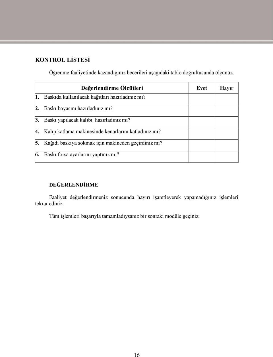 Kalıp katlama makinesinde kenarlarını katladınız mı? 5. Kağıdı baskıya sokmak için makineden geçirdiniz mi? 6. Baskı forsa ayarlarını yaptınız mı?