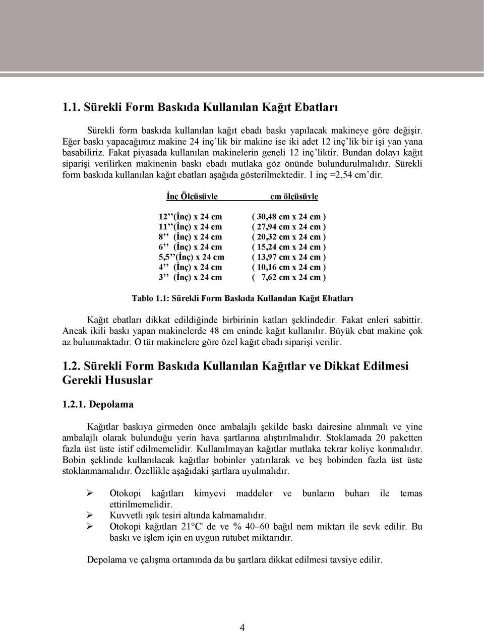 Bundan dolayı kağıt siparişi verilirken makinenin baskı ebadı mutlaka göz önünde bulundurulmalıdır. Sürekli form baskıda kullanılan kağıt ebatları aşağıda gösterilmektedir. 1 inç =2,54 cm dir.