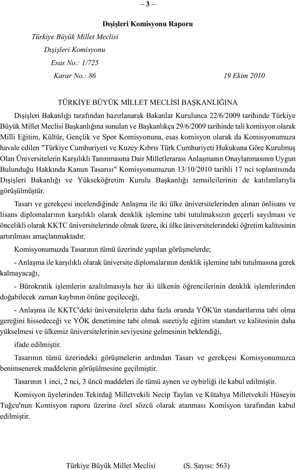 Başkanlıkça 29/6/2009 tarihinde tali komisyon olarak Milli Eğitim, Kültür, Gençlik ve Spor Komisyonuna, esas komisyon olarak da Komisyonumuza havale edilen "Türkiye Cumhuriyeti ve Kuzey Kıbrıs Türk