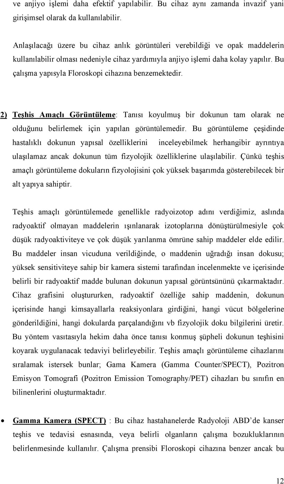 Bu çalışma yapısyla Floroskopi cihazına benzemektedir. 2) Teşhis Amaçlı Görüntüleme: Tanısı koyulmuş bir dokunun tam olarak ne olduğunu belirlemek için yapılan görüntülemedir.