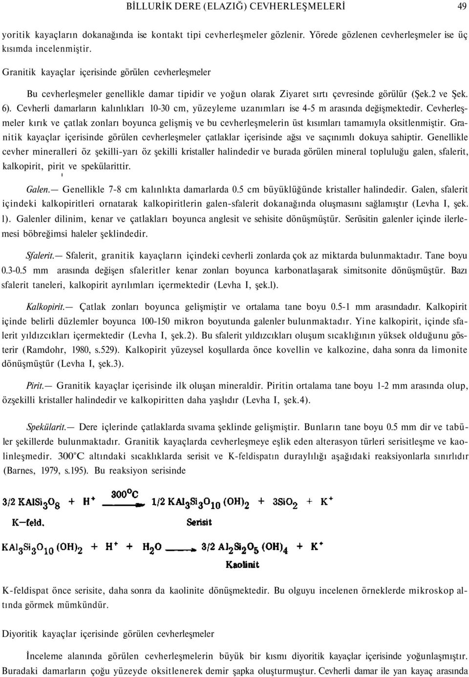 Cevherli damarların kalınlıkları 10-30 cm, yüzeyleme uzanımları ise 4-5 m arasında değişmektedir.