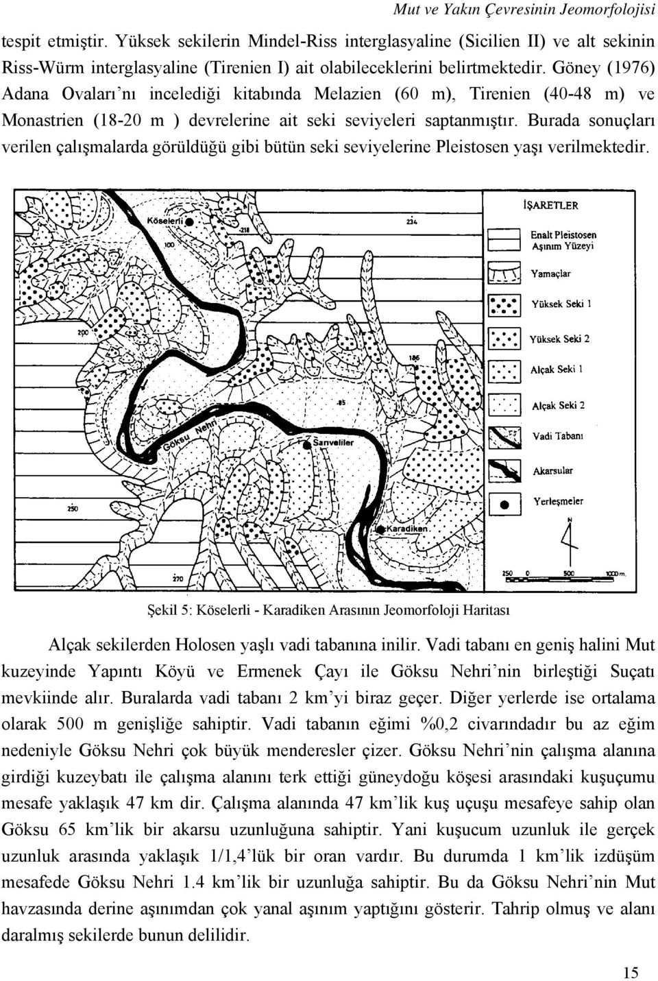 Göney (1976) Adana Ovaları nı incelediği kitabında Melazien (60 m), Tirenien (40-48 m) ve Monastrien (18-20 m ) devrelerine ait seki seviyeleri saptanmıştır.