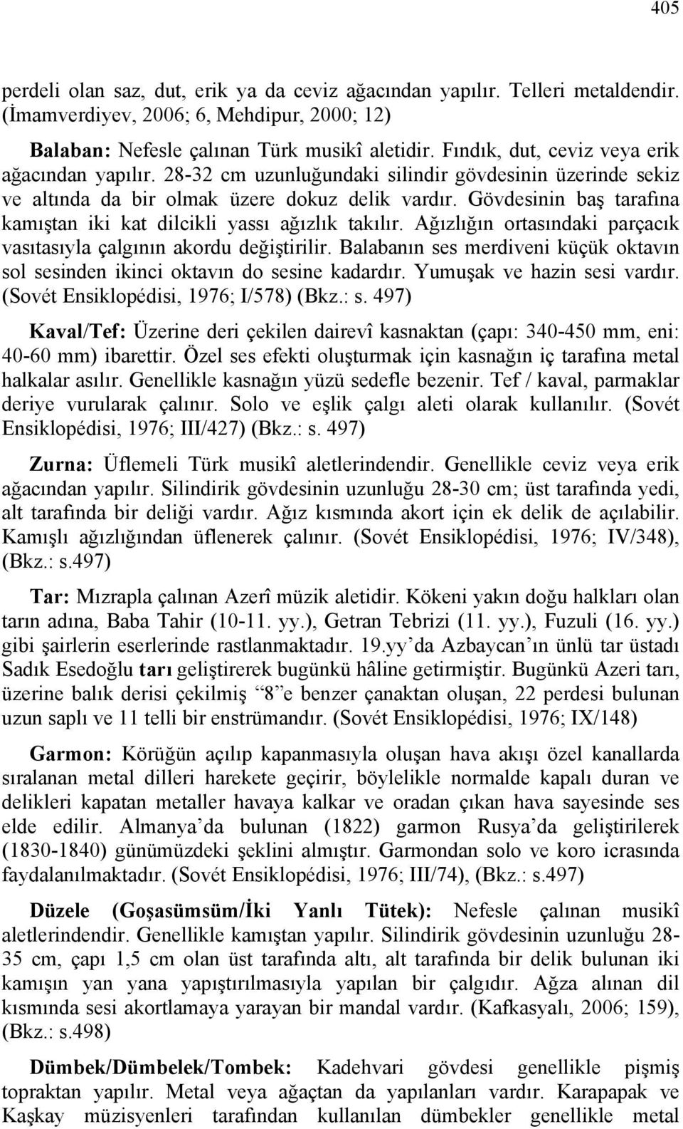 Gövdesinin baş tarafına kamıştan iki kat dilcikli yassı ağızlık takılır. Ağızlığın ortasındaki parçacık vasıtasıyla çalgının akordu değiştirilir.