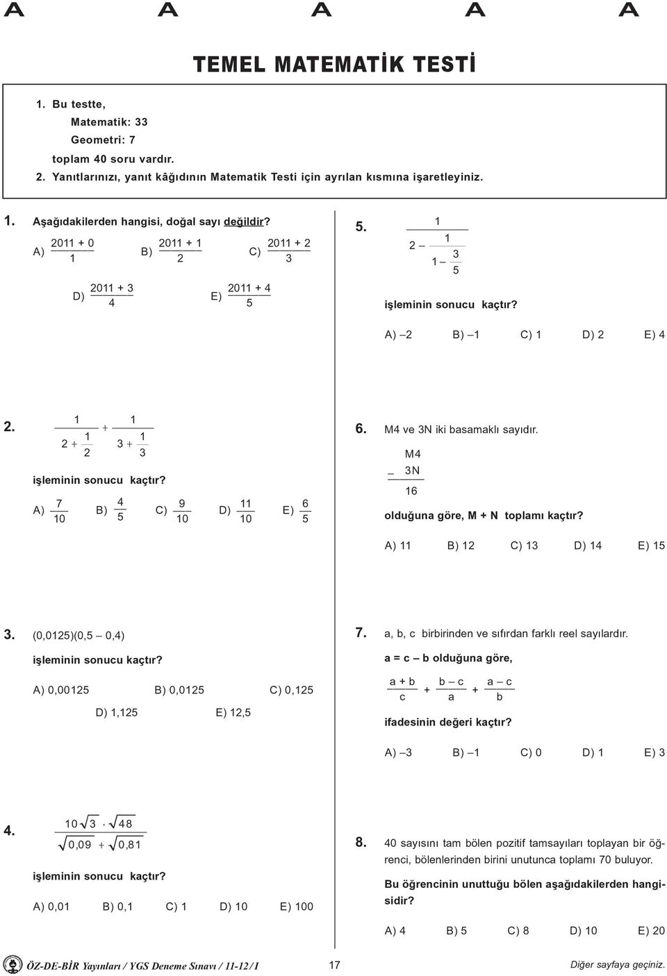 7 4 9 11 A) B) C) D) E) 10 5 10 10 6 5 6. M4 ve 3N iki basamaklý sayýdýr. M4 3N 16 olduðuna göre, M + N toplamý kaçtýr? A) 11 B) 12 C) 13 D) 14 E) 15 3. (0,0125)(0,5 0,4) iþleminin sonucu kaçtýr?