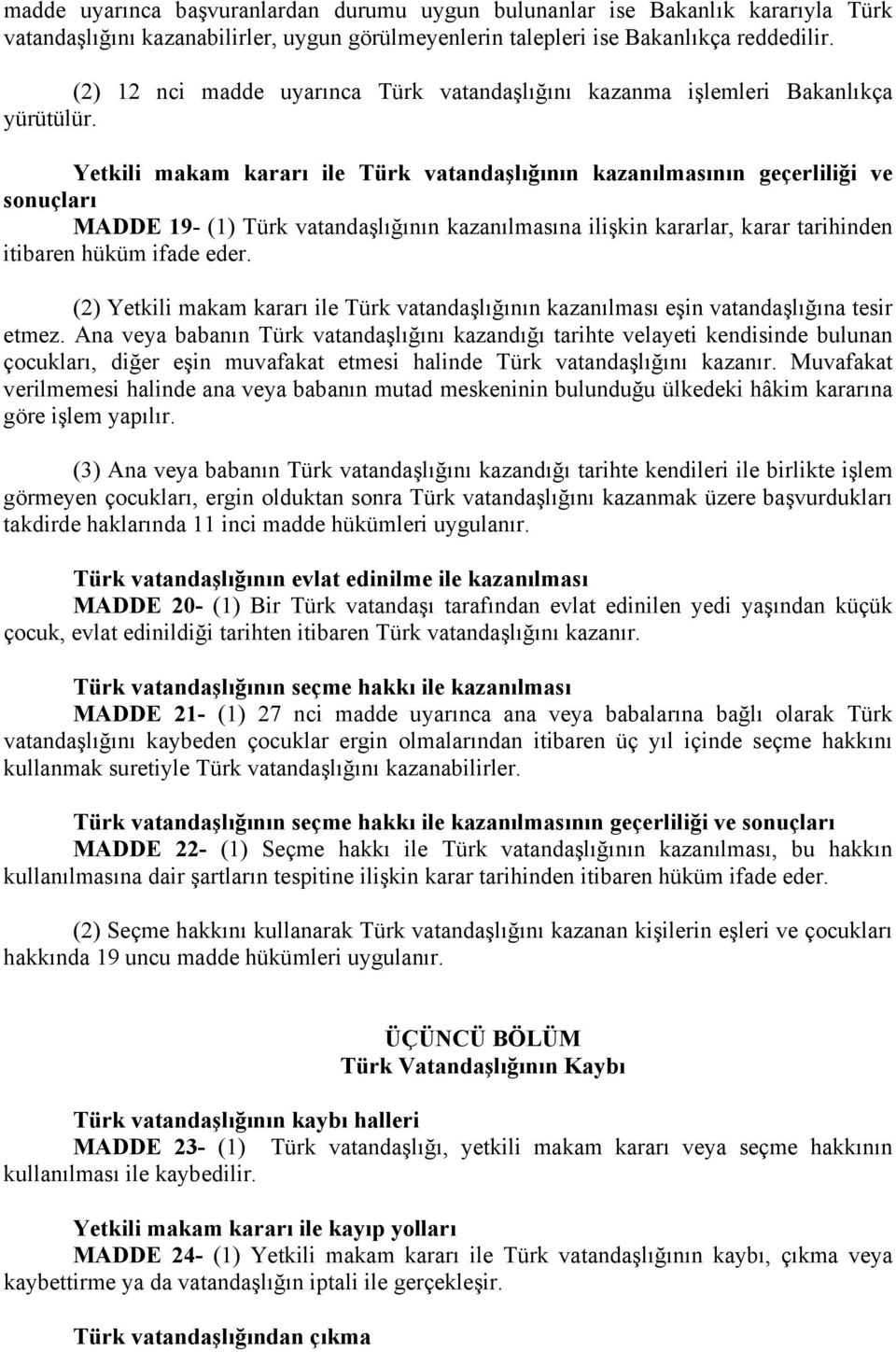 Yetkili makam kararı ile Türk vatandaşlığının kazanılmasının geçerliliği ve sonuçları MADDE 19- (1) Türk vatandaşlığının kazanılmasına ilişkin kararlar, karar tarihinden itibaren hüküm ifade eder.