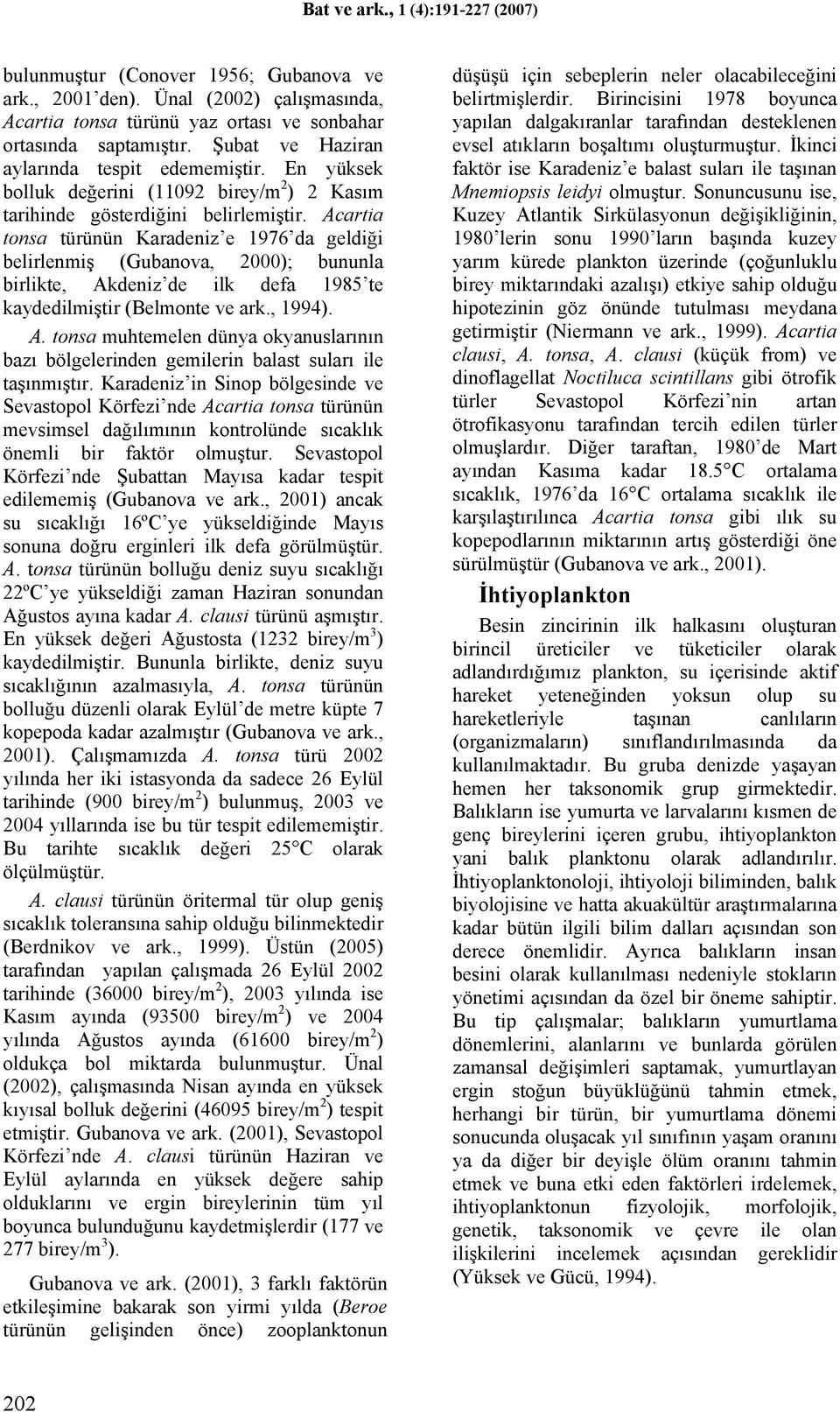 cartia tonsa türünün Karadeniz e 1976 da geldiği belirlenmiş (Gubanova, 2000); bununla birlikte, kdeniz de ilk defa 1985 te kaydedilmiştir (Belmonte ve ark., 1994).