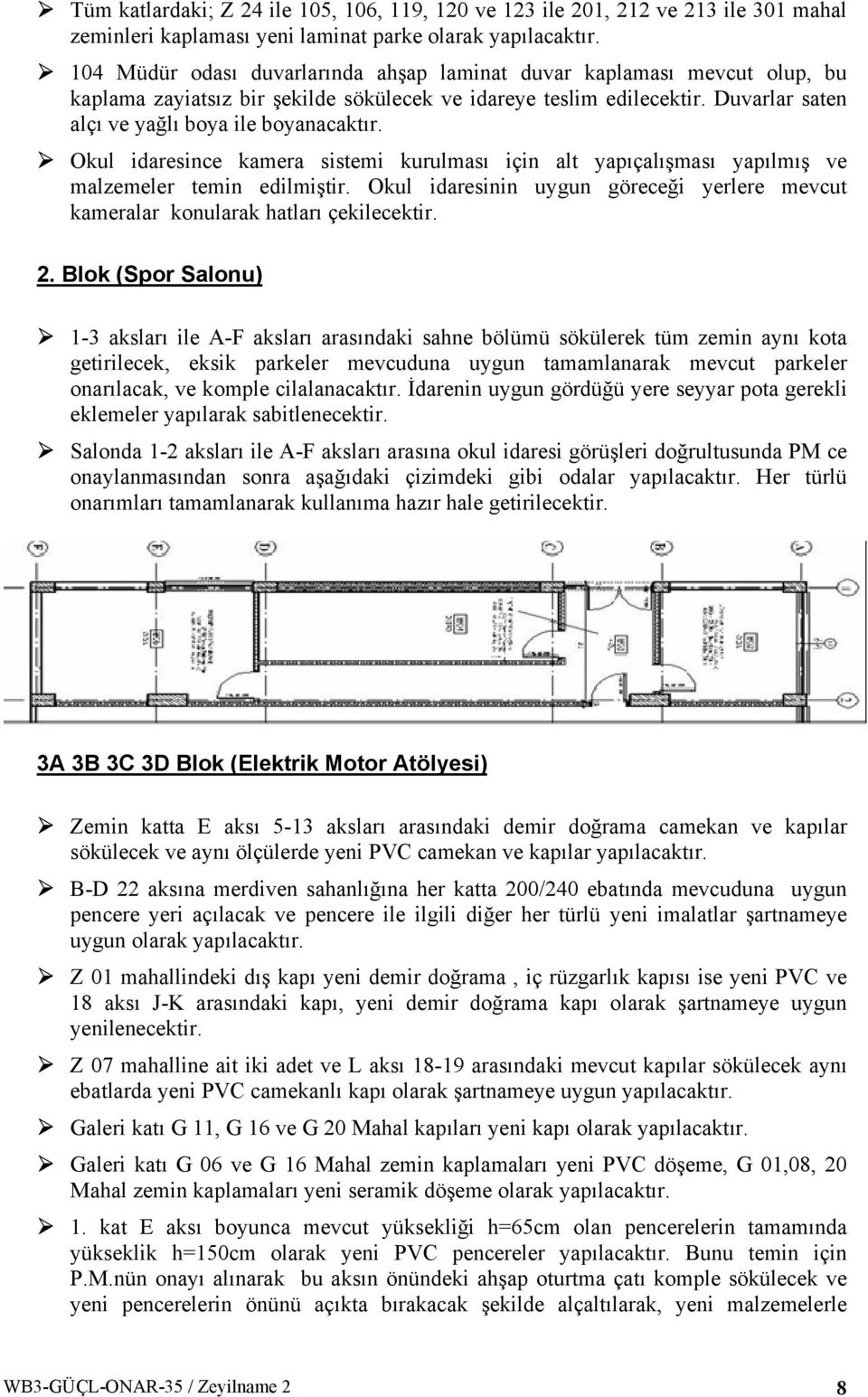 Okul idaresince kamera sistemi kurulması için alt yapıçalışması yapılmış ve malzemeler temin edilmiştir. Okul idaresinin uygun göreceği yerlere mevcut kameralar konularak hatları çekilecektir. 2.