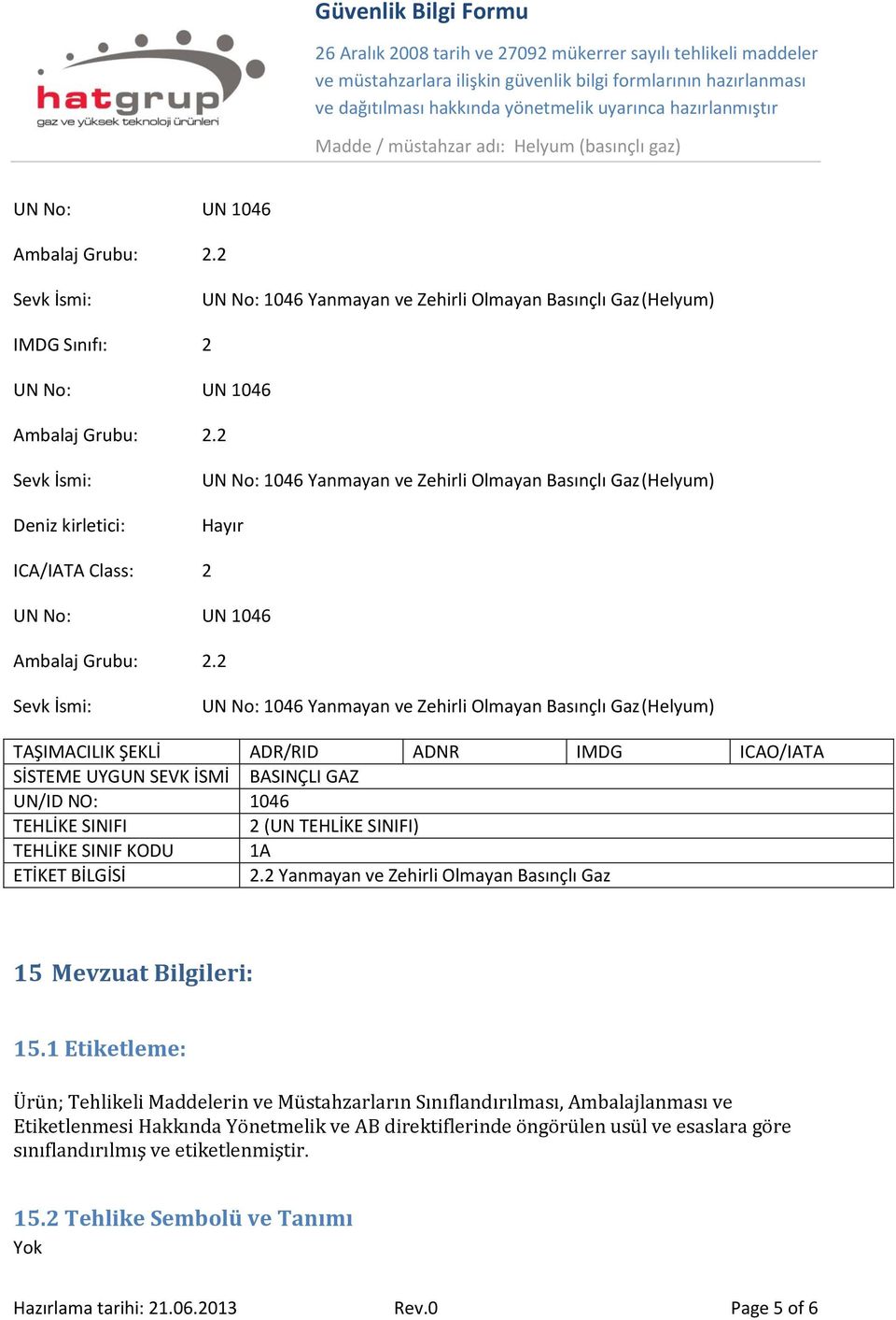 2 Sevk İsmi: UN No: 1046 Yanmayan ve Zehirli Olmayan Basınçlı Gaz (Helyum) TAŞIMACILIK ŞEKLİ ADR/RID ADNR IMDG ICAO/IATA SİSTEME UYGUN SEVK İSMİ BASINÇLI GAZ UN/ID NO: 1046 TEHLİKE SINIFI 2 (UN