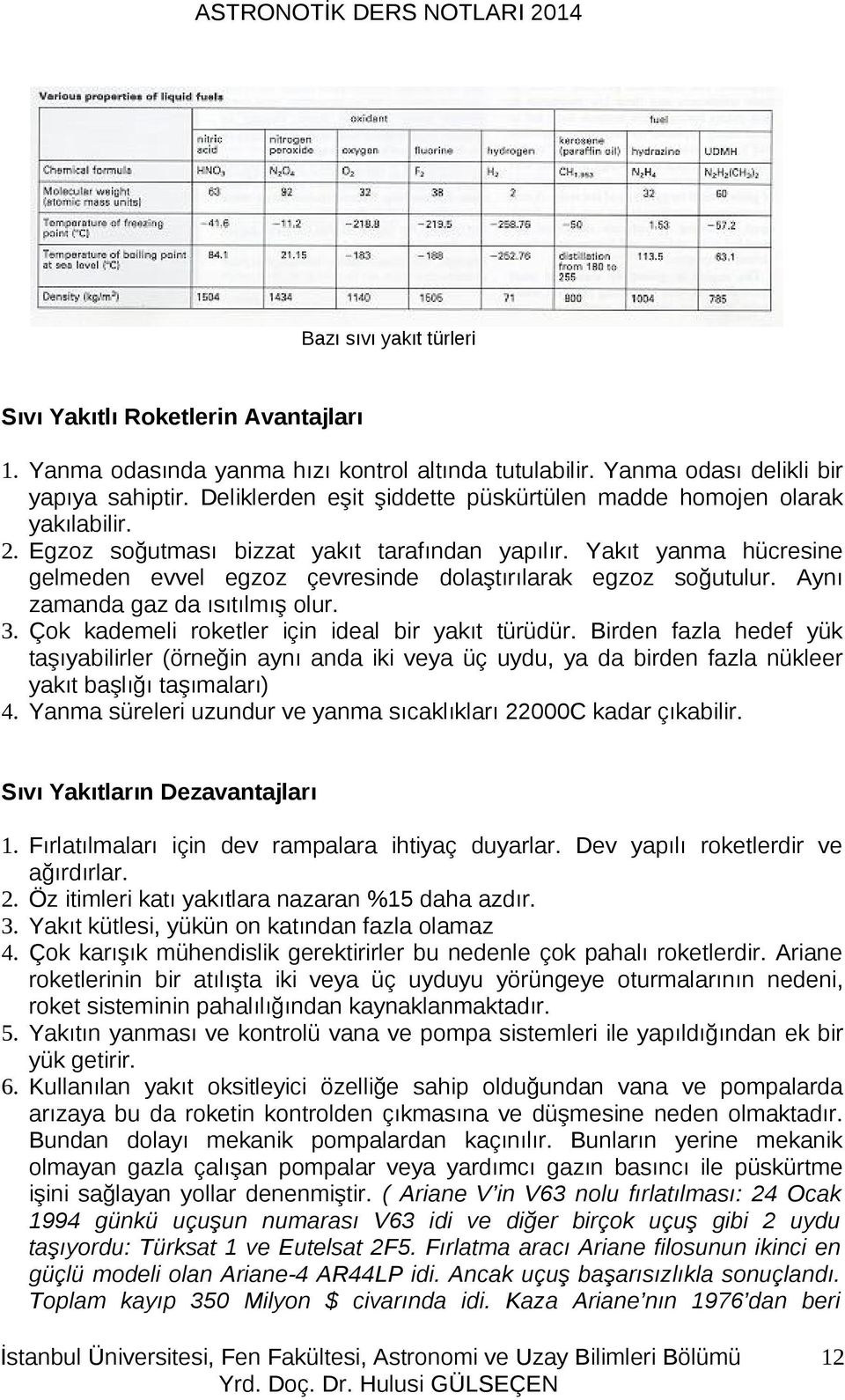 Yakıt yanma hücresine gelmeden evvel egzoz çevresinde dolaştırılarak egzoz soğutulur. Aynı zamanda gaz da ısıtılmış olur. 3. Çok kademeli roketler için ideal bir yakıt türüdür.