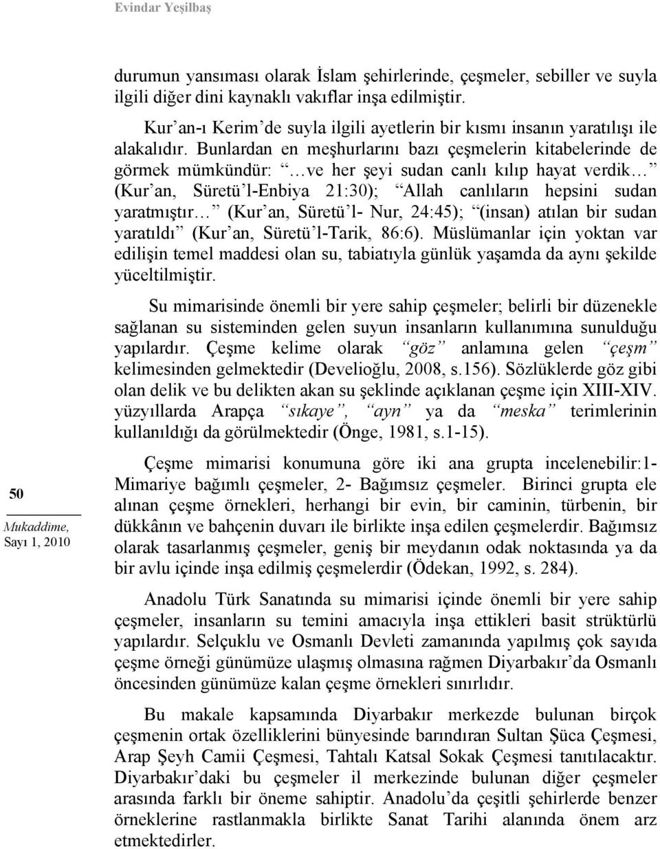 Bunlardan en meşhurlarını bazı çeşmelerin kitabelerinde de görmek mümkündür: ve her şeyi sudan canlı kılıp hayat verdik (Kur an, Süretü l-enbiya 21:30); Allah canlıların hepsini sudan yaratmıştır