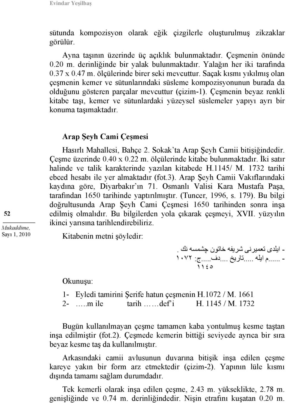 Saçak kısmı yıkılmış olan çeşmenin kemer ve sütunlarındaki süsleme kompozisyonunun burada da olduğunu gösteren parçalar mevcuttur (çizim-1).