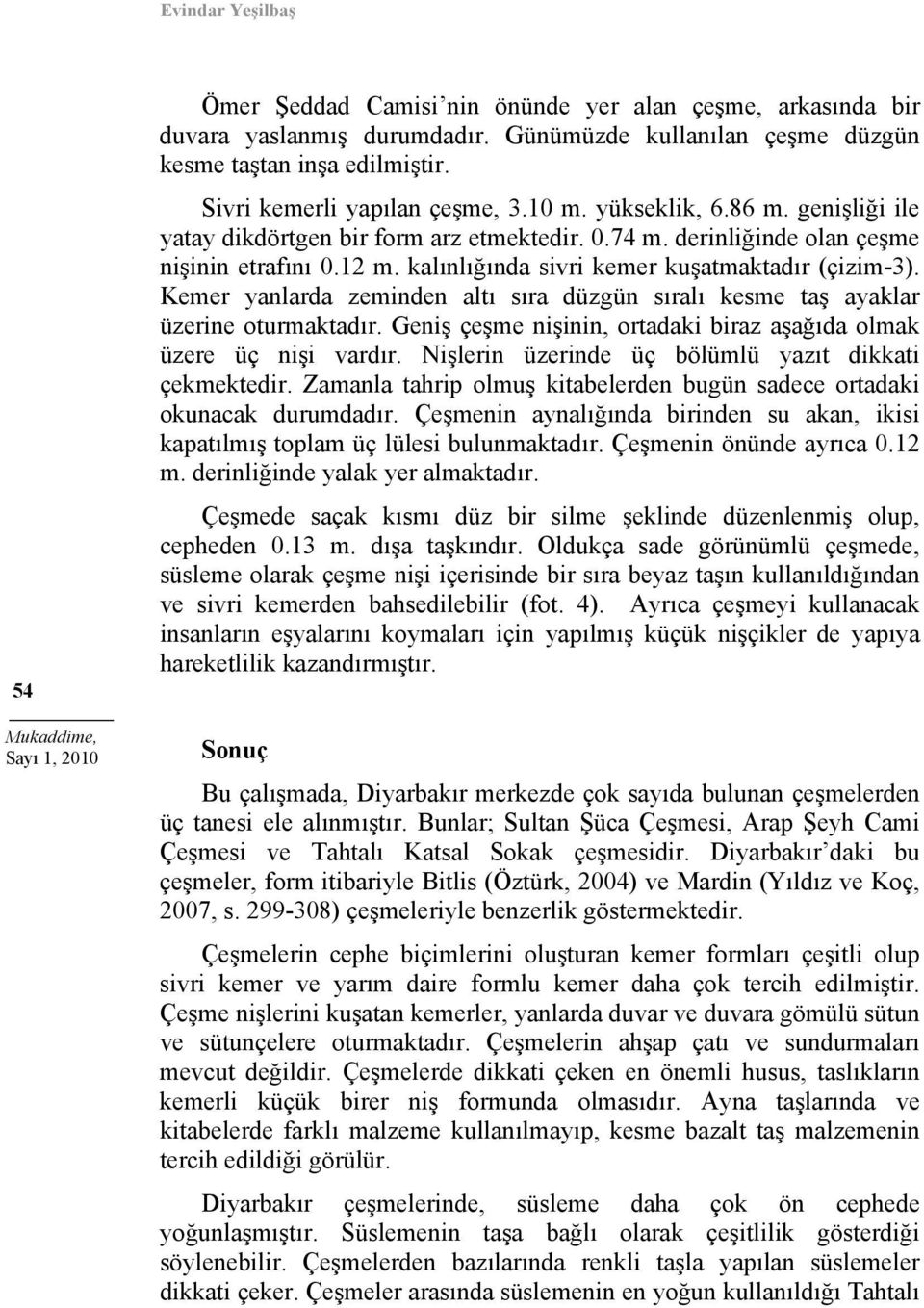 kalınlığında sivri kemer kuşatmaktadır (çizim-3). Kemer yanlarda zeminden altı sıra düzgün sıralı kesme taş ayaklar üzerine oturmaktadır.