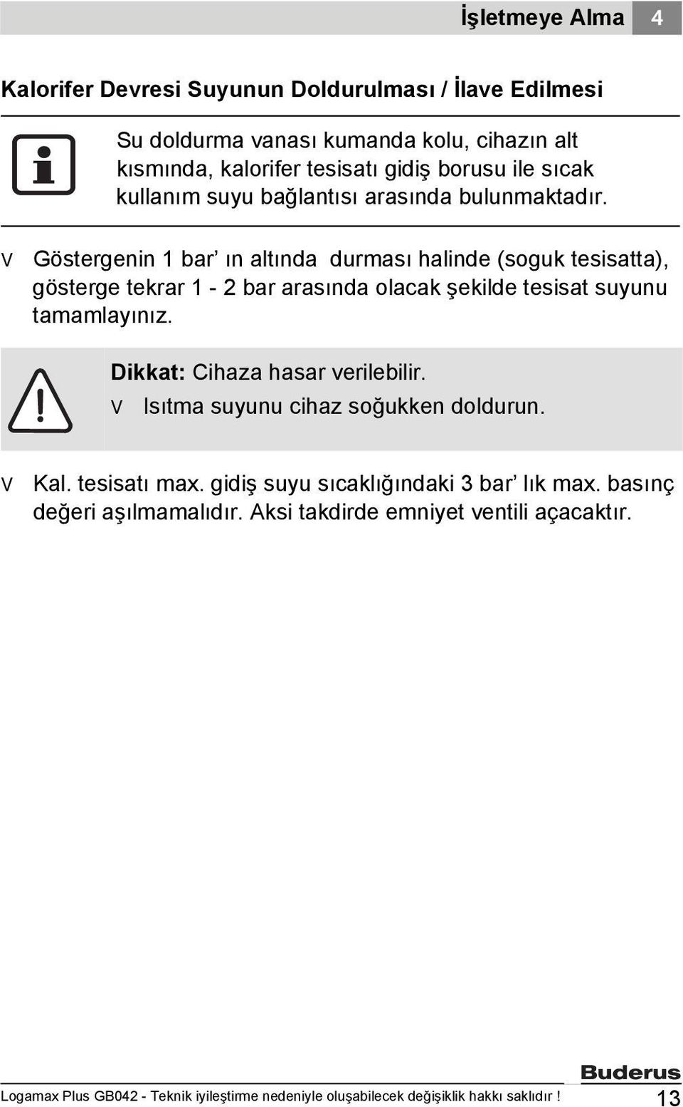 Göstergenin 1 bar ın altında durması halinde (soguk tesisatta), gösterge tekrar 1-2 bar arasında olacak şekilde tesisat suyunu tamamlayınız.