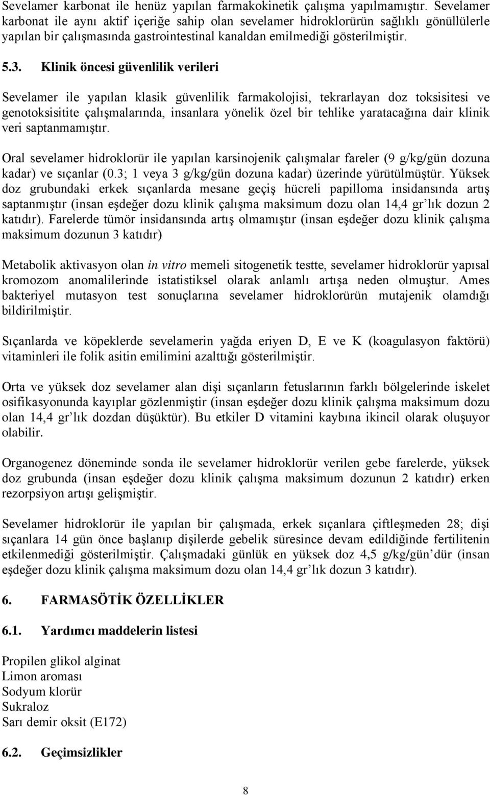 Klinik öncesi güvenlilik verileri Sevelamer ile yapılan klasik güvenlilik farmakolojisi, tekrarlayan doz toksisitesi ve genotoksisitite çalışmalarında, insanlara yönelik özel bir tehlike yaratacağına