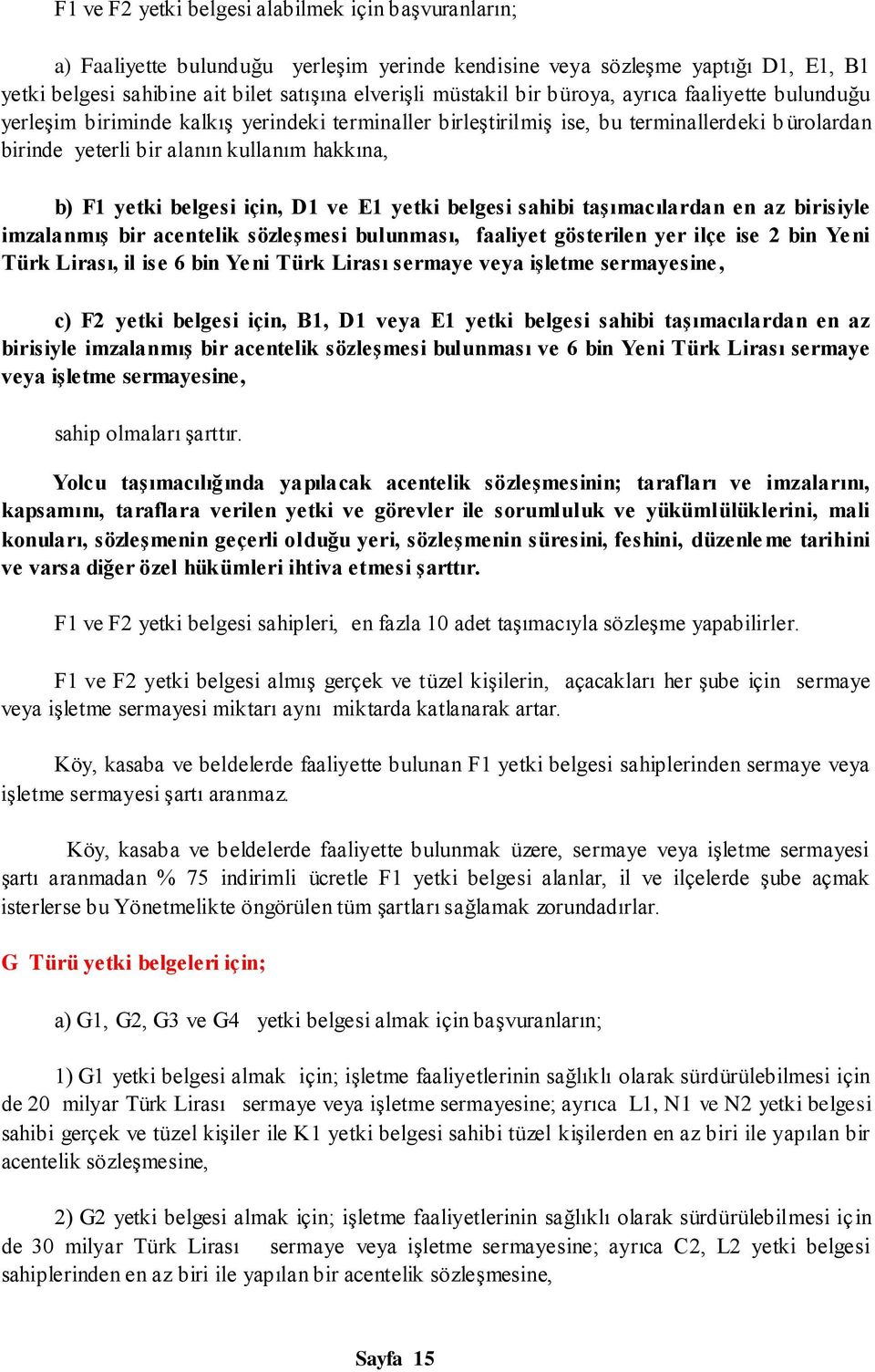 belgesi için, D1 ve E1 yetki belgesi sahibi taģımacılardan en az birisiyle imzalanmıģ bir acentelik sözleģmesi bulunması, faaliyet gösterilen yer ilçe ise 2 bin Yeni Türk Lirası, il ise 6 bin Yeni