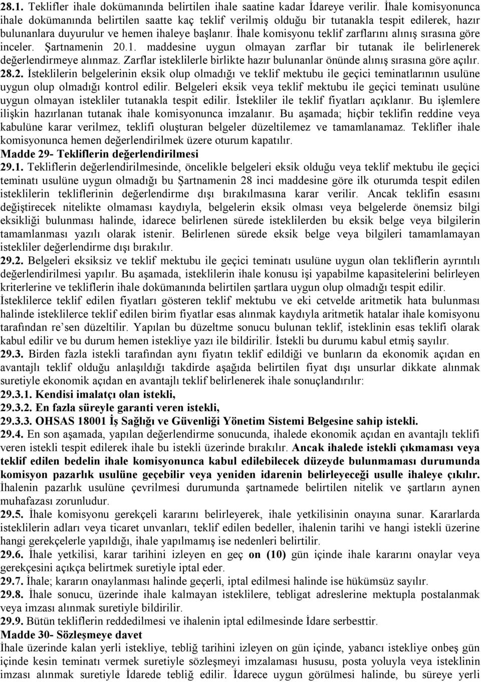 İhale komisyonu teklif zarflarını alınış sırasına göre inceler. Şartnamenin 20.1. maddesine uygun olmayan zarflar bir tutanak ile belirlenerek değerlendirmeye alınmaz.