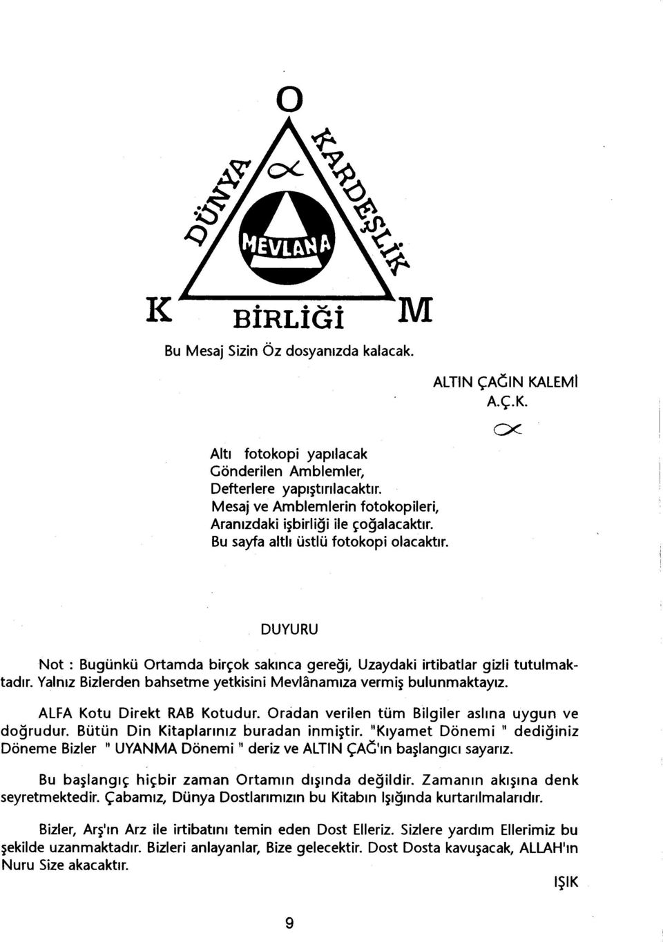 LEMI A.ç.K. cx- DUYURU Not: Bugünkü Ortamda birçok sakinca geregi, Uzaydaki irtibatlar gizli tutulmaktadir. Yalniz Bizlerden bahsetme yetkisini Mevlanamiza vermis bulunmaktayiz.