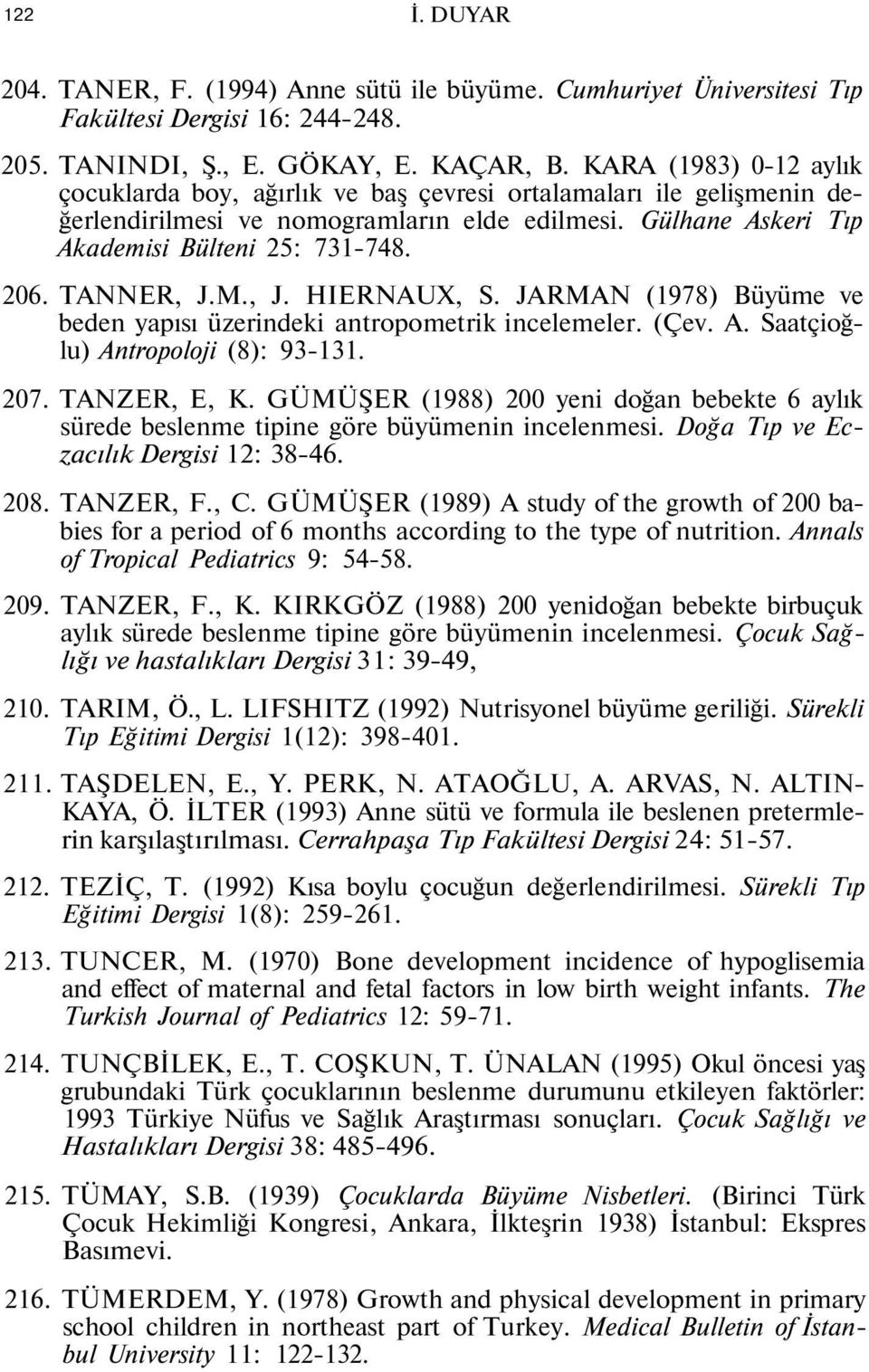 TANNER, J.M., J. HIERNAUX, S. JARMAN (1978) Büyüme ve beden yapısı üzerindeki antropometrik incelemeler. (Çev. A. Saatçioğlu) Antropoloji (8): 93-131. 207. TANZER, E, K.