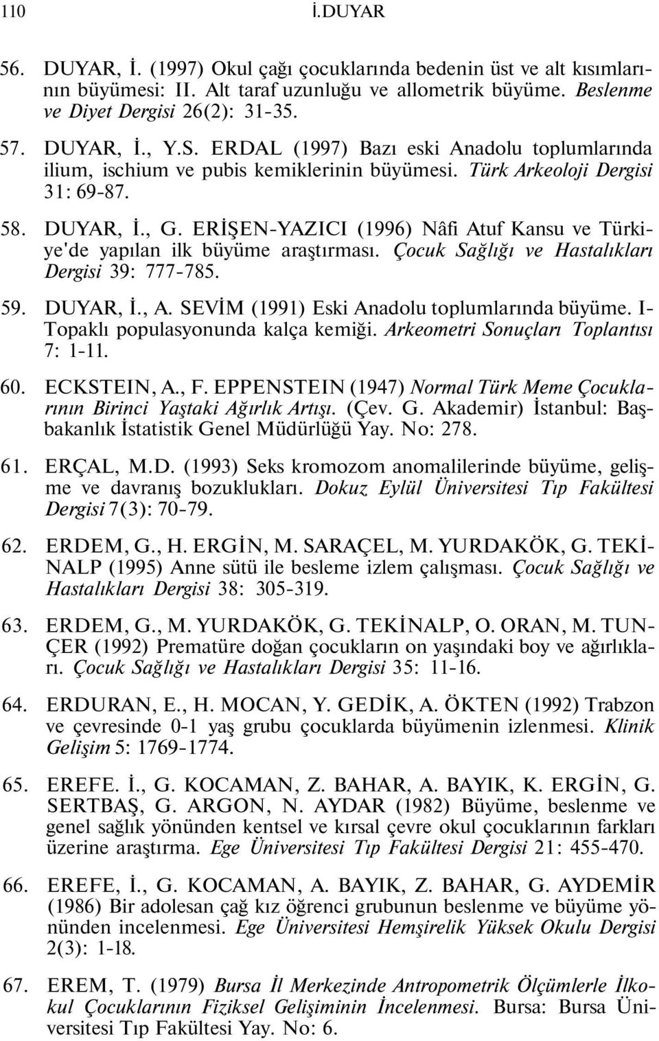 ERİŞEN-YAZICI (1996) Nâfi Atuf Kansu ve Türkiye'de yapılan ilk büyüme araştırması. Çocuk Sağlığı ve Hastalıkları Dergisi 39: 777-785. 59. DUYAR, İ., A. SEVİM (1991) Eski Anadolu toplumlarında büyüme.