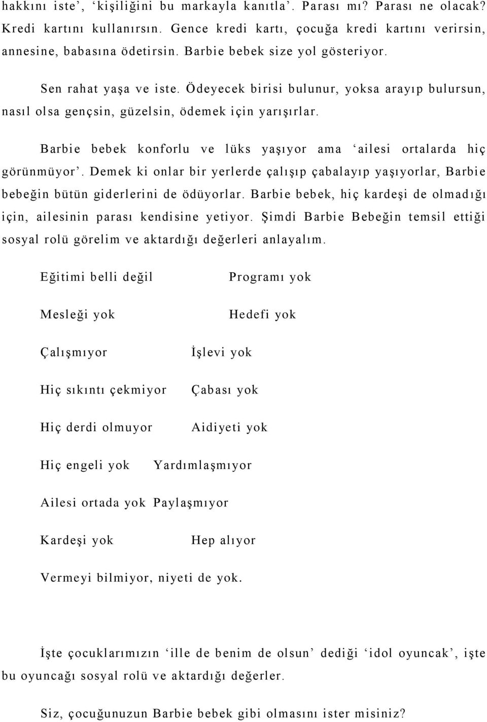 Barbie bebek konforlu ve lüks yaşıyor ama ailesi ortalarda hiç görünmüyor. Demek ki onlar bir yerlerde çalışıp çabalayıp yaşıyorlar, Barbie bebeğin bütün giderlerini de ödüyorlar.