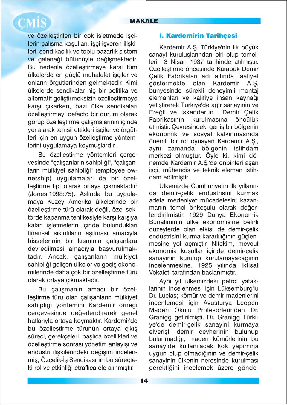 Kimi ülkelerde sendikalar hiç bir politika ve alternatif geliþtirmeksizin özelleþtirmeye karþý çýkarken, bazý ülke sendikalarý özelleþtirmeyi defacto bir durum olarak görüp özelleþtirme