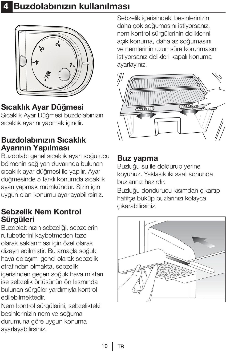 Buzdolabınızın Sıcaklık Ayarının Yapılması Buzdolabı genel sıcaklık ayarı soğutucu bölmenin sağ yan duvarında bulunan sıcaklık ayar düğmesi ile yapılır.