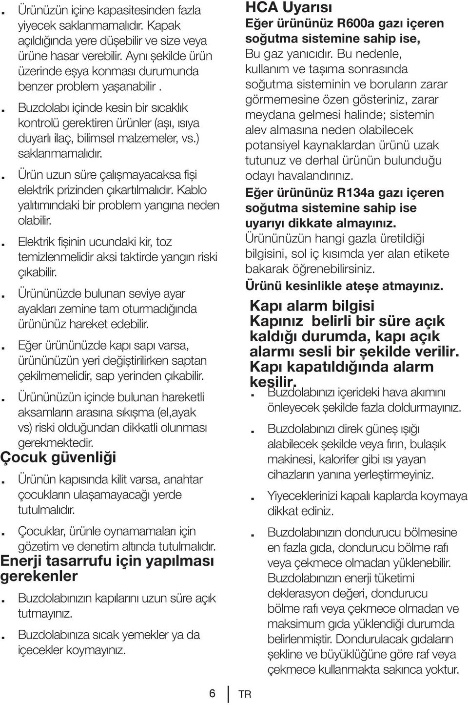 ) saklanmamalıdır.. Ürün uzun süre çalışmayacaksa fişi elektrik prizinden çıkartılmalıdır. Kablo yalıtımındaki bir problem yangına neden olabilir.