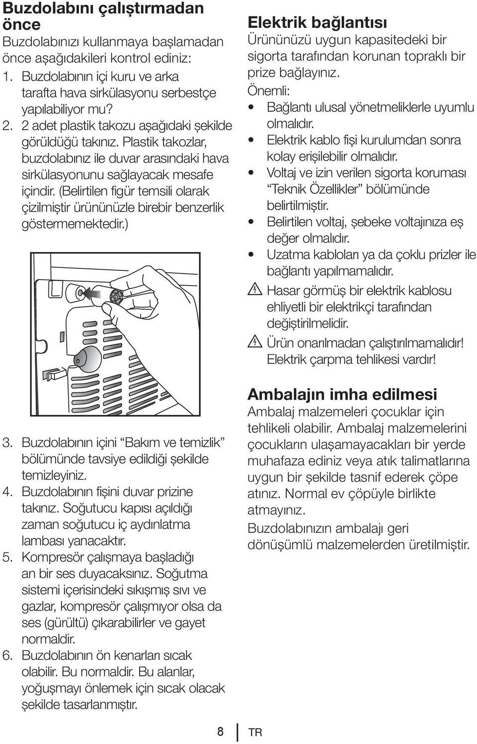 (Belirtilen figür temsili olarak çizilmiştir ürününüzle birebir benzerlik göstermemektedir.) 3. Buzdolabının içini Bakım ve temizlik bölümünde tavsiye edildiği şekilde temizleyiniz. 4.