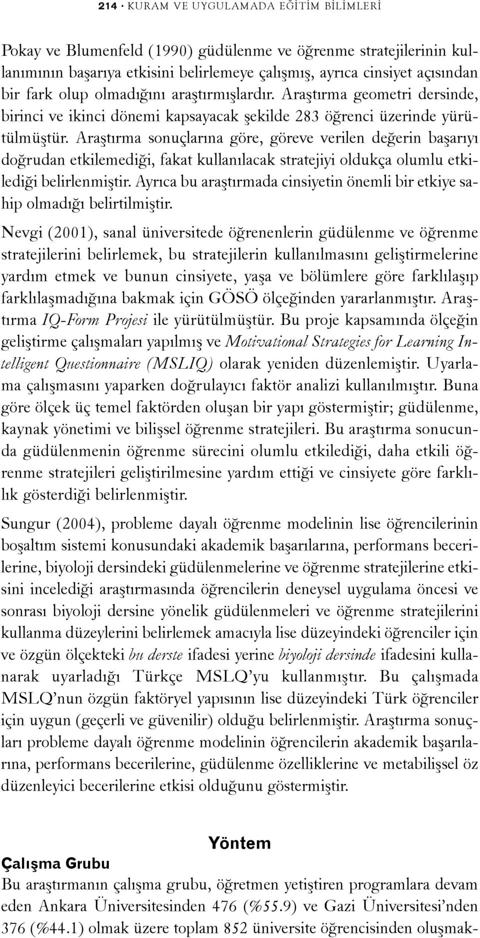 Araþtýrma sonuçlarýna göre, göreve verilen deðerin baþarýyý doðrudan etkilemediði, fakat kullanýlacak stratejiyi oldukça olumlu etkilediði belirlenmiþtir.