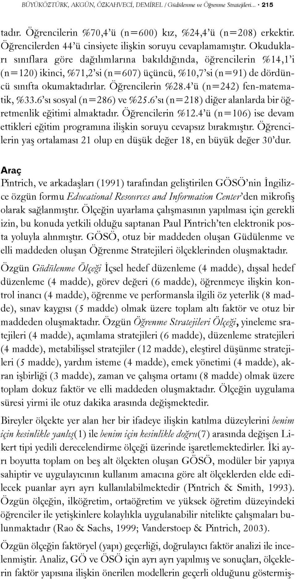 Okuduklarý sýnýflara göre daðýlýmlarýna bakýldýðýnda, öðrencilerin %14,1 i (n=120) ikinci, %71,2 si (n=607) üçüncü, %10,7 si (n=91) de dördüncü sýnýfta okumaktadýrlar. Öðrencilerin %28.