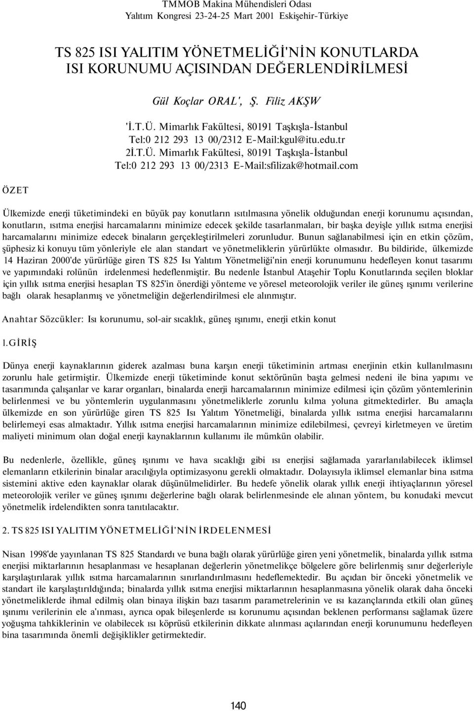 com ÖZET Ülkemizde enerji tüketimindeki en büyük pay konutların ısıtılmasına yönelik olduğundan enerji korunumu açısından, konutların, ısıtma enerjisi harcamalarını minimize edecek şekilde